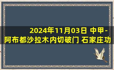 2024年11月03日 中甲-阿布都沙拉木内切破门 石家庄功夫2-0苏州东吴